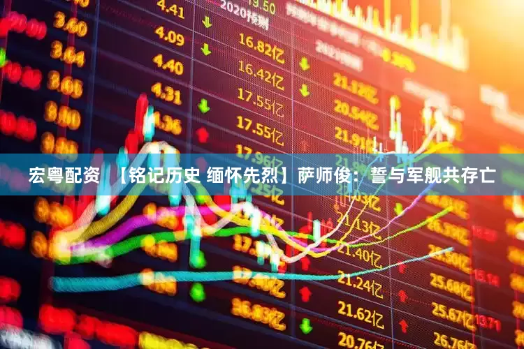 宏粤配资  【铭记历史 缅怀先烈】萨师俊：誓与军舰共存亡