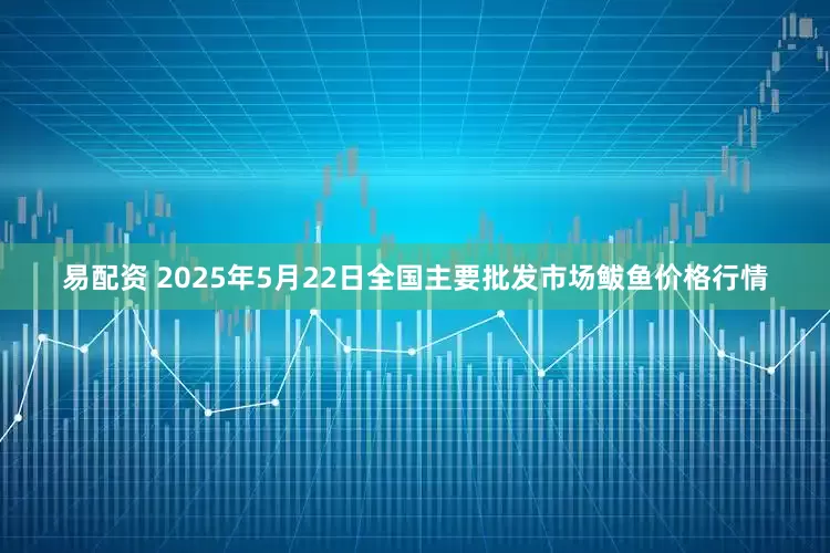 易配资 2025年5月22日全国主要批发市场鲅鱼价格行情