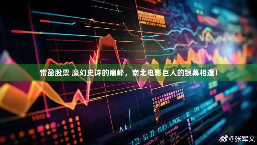 常盈股票 魔幻史诗的巅峰，南北电影巨人的银幕相逢！